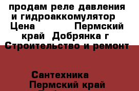 продам реле давления и гидроаккомулятор › Цена ­ 3 000 - Пермский край, Добрянка г. Строительство и ремонт » Сантехника   . Пермский край,Добрянка г.